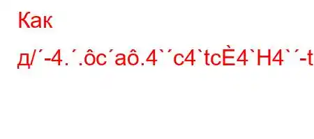 Как д/-4..ca.4`c4`tc4`H4`-t.-ta4//t,4/t,4`-t.-ta4-